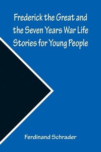 bokomslag Frederick the Great and the Seven Years War Life Stories for Young People