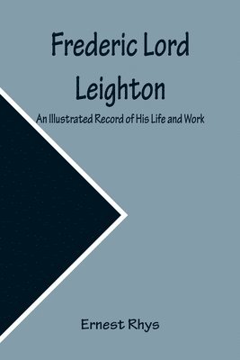 Frederic Lord Leighton An Illustrated Record of His Life and Work 1