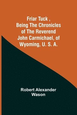 bokomslag Friar Tuck, Being the Chronicles of the Reverend John Carmichael, of Wyoming, U. S. A.