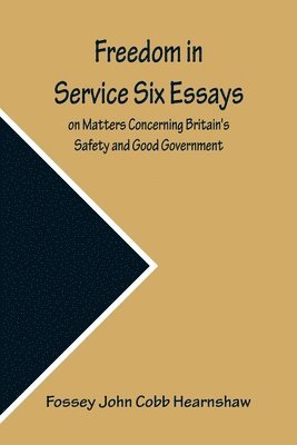 Freedom In Service Six Essays on Matters Concerning Britain's Safety and Good Government 1