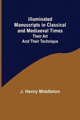 Illuminated Manuscripts in Classical and Mediaeval Times; Their Art and their Technique 1