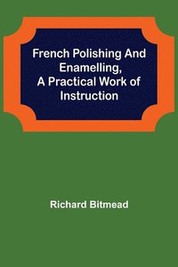 bokomslag French Polishing and Enamelling, A Practical Work of Instruction