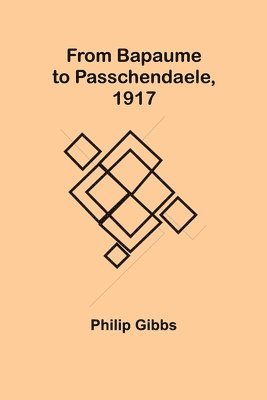 Philip Gibbs - From Bapaume to Passchendaele, 1917, Häftad