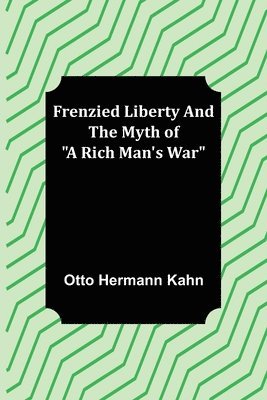 Otto Hermann Kahn - Frenzied Liberty and The Myth of "A Rich Man's War", Häftad