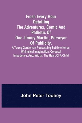 bokomslag Fresh Every Hour detailing the adventures, comic and pathetic of one Jimmy Martin, purveyor of publicity, a young gentleman possessing sublime nerve, Whimsical Imagination, Colossal Impudence, and,...