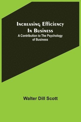 Walter Dill Scott - Increasing Efficiency In Business; A Contribution to the Psychology of Business, Häftad