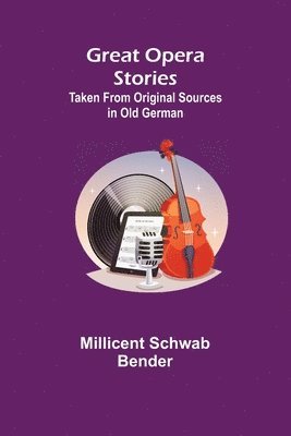 Great Opera Stories; Taken from Original Sources in Old German 1