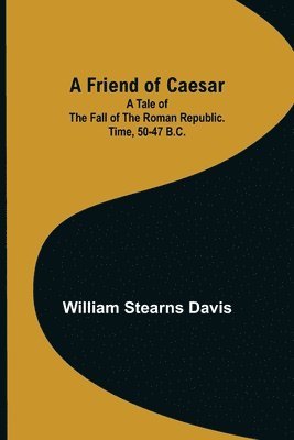 bokomslag Friend of Caesar A Tale of the Fall of the Roman Republic. Time, 50-47 B.C.