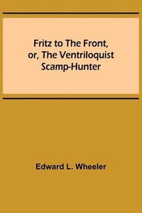 bokomslag Fritz to the Front, or, the Ventriloquist Scamp-Hunter