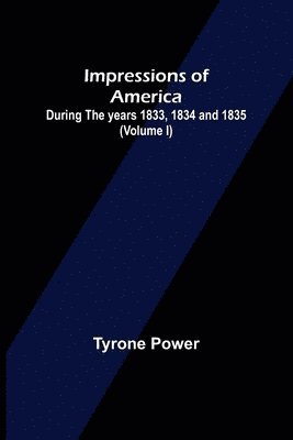 Impressions of America; During the years 1833, 1834 and 1835. (Volume I) 1