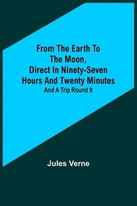 bokomslag From the Earth to the Moon, Direct in Ninety-Seven Hours and Twenty Minutes