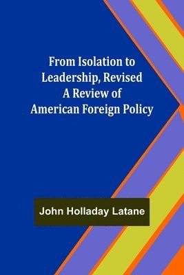 John Holladay Latane - From Isolation to Leadership, Revised A Review of American Foreign Policy, Häftad