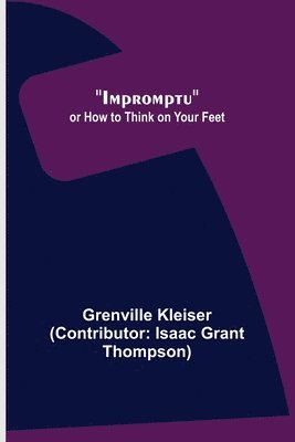 Kleiser (Contributor Isaac Grant Tho, Kleiser (Contributor: Isaac Grant Tho..., Kleiser (Contributor: Isaac Grant Tho. . . - Impromptu; or How to Think on Your Feet, Häftad