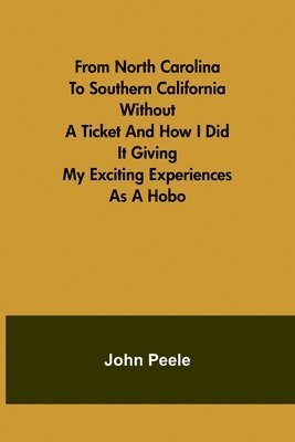 From North Carolina to Southern California Without a Ticket and How I Did It Giving my Exciting Experiences as a Hobo 1