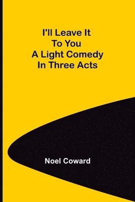 bokomslag I'll Leave It To You; A Light Comedy In Three Acts