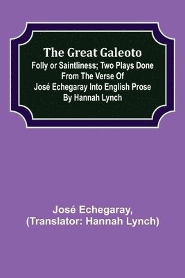 The great Galeoto; Folly or saintliness; Two plays done from the verse of Jose Echegaray into English prose by Hannah Lynch 1