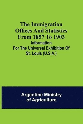 bokomslag immigration offices and statistics from 1857 to 1903; Information for the Universal Exhibition of St. Louis (U.S.A.)