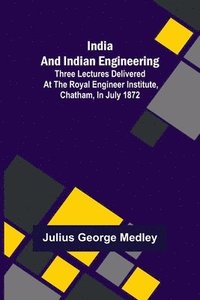 bokomslag India and Indian Engineering; Three lectures delivered at the Royal Engineer Institute, Chatham, in July 1872