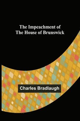 Charles Bradlaugh - Impeachment of The House of Brunswick, Häftad