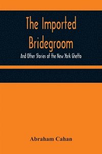 bokomslag The Imported Bridegroom; And Other Stories of the New York Ghetto