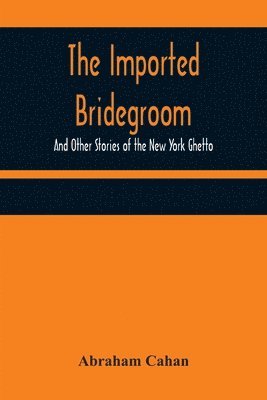 Abraham Cahan - Imported Bridegroom; And Other Stories of the New York Ghetto, Häftad