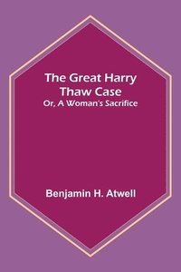 bokomslag The Great Harry Thaw Case; Or, A Woman's Sacrifice