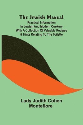 bokomslag The Jewish Manual; Practical Information in Jewish and Modern Cookery with a Collection of Valuable Recipes & Hints Relating to the Toilette