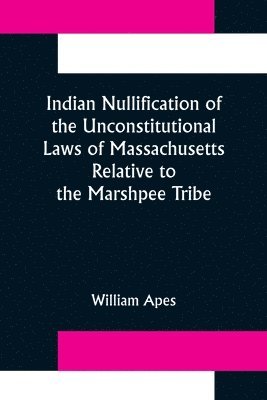 Indian Nullification of the Unconstitutional Laws of Massachusetts Relative to the Marshpee Tribe 1