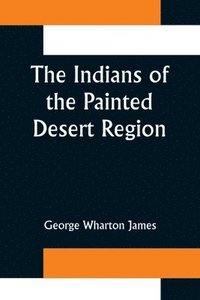 bokomslag The Indians of the Painted Desert Region; Hopis, Navahoes, Wallapais, Havasupais