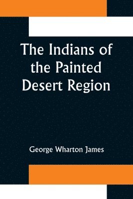 The Indians of the Painted Desert Region; Hopis, Navahoes, Wallapais, Havasupais 1