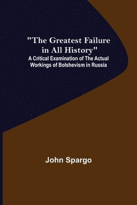 John Spargo - Greatest Failure in All History; A Critical Examination of the Actual Workings of Bolshevism in Russia, Häftad