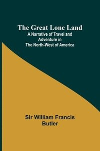 bokomslag The Great Lone Land; A Narrative of Travel and Adventure in the North-West of America