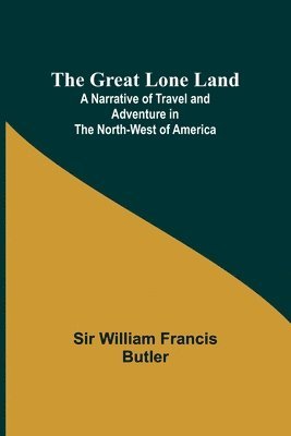 The Great Lone Land; A Narrative of Travel and Adventure in the North-West of America 1