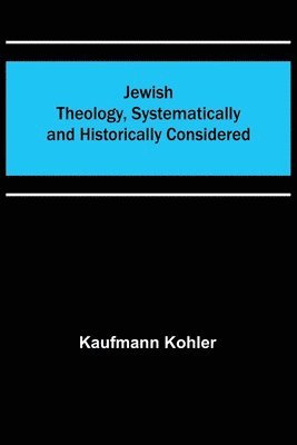Jewish Theology, Systematically and Historically Considered 1