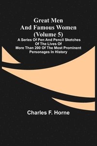 bokomslag Great Men and Famous Women (Volume 5); A series of pen and pencil sketches of the lives of more than 200 of the most prominent personages in History