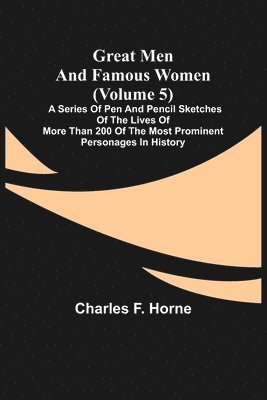 bokomslag Great Men and Famous Women (Volume 5); A series of pen and pencil sketches of the lives of more than 200 of the most prominent personages in History
