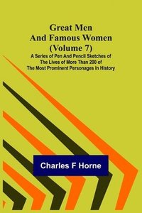 bokomslag Great Men and Famous Women (Volume 7); A series of pen and pencil sketches of the lives of more than 200 of the most prominent personages in History