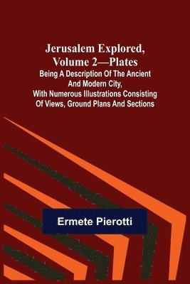 bokomslag Jerusalem Explored, Volume 2-Plates; Being a Description of the Ancient and Modern City, with Numerous Illustrations Consisting of Views, Ground Plans and Sections