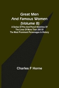 bokomslag Great Men and Famous Women (Volume 8); A series of pen and pencil sketches of the lives of more than 200 of the most prominent personages in History