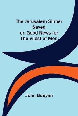 The Jerusalem Sinner Saved; or, Good News for the Vilest of Men 1