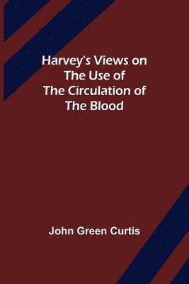 Harvey's Views on the Use of the Circulation of the Blood 1