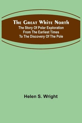 bokomslag The Great White North; The story of polar exploration from the earliest times to the discovery of the pole