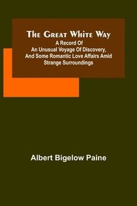 bokomslag great white way; A record of an unusual voyage of discovery, and some romantic love affairs amid strange surroundings