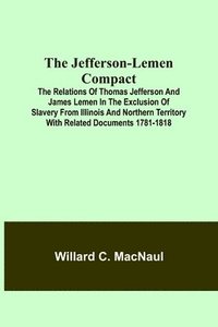 bokomslag The Jefferson-Lemen Compact; The Relations of Thomas Jefferson and James Lemen in the Exclusion of Slavery from Illinois and Northern Territory with Related Documents 1781-1818