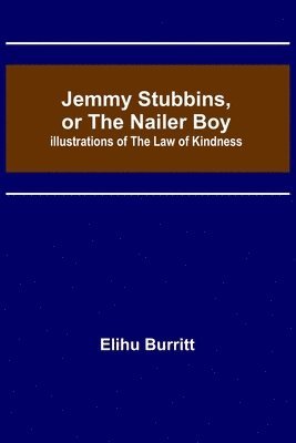Jemmy Stubbins, or the Nailer Boy; Illustrations of the Law of Kindness 1