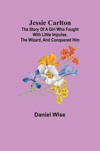 bokomslag Jessie Carlton; The Story of a Girl who Fought with Little Impulse, the Wizard, and Conquered Him