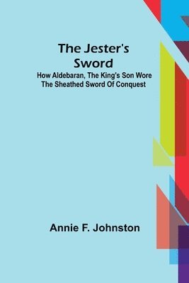 bokomslag Jester's Sword; How Aldebaran, the King's Son Wore the Sheathed Sword of Conquest