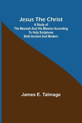 James E Talmage - Jesus the Christ; A Study of the Messiah and His Mission According to Holy Scriptures Both Ancient and Modern, Häftad