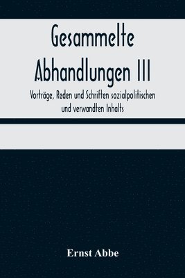 Gesammelte Abhandlungen III; Vorträge, Reden und Schriften sozialpolitischen und verwandten Inhalts