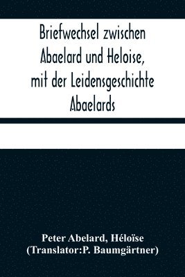 Briefwechsel zwischen Abaelard und Heloise, mit der Leidensgeschichte Abaelards 1